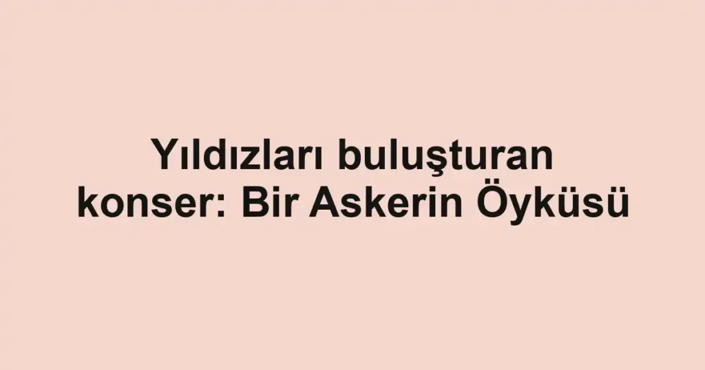 Yıldızları buluşturan konser: Bir Askerin Öyküsü