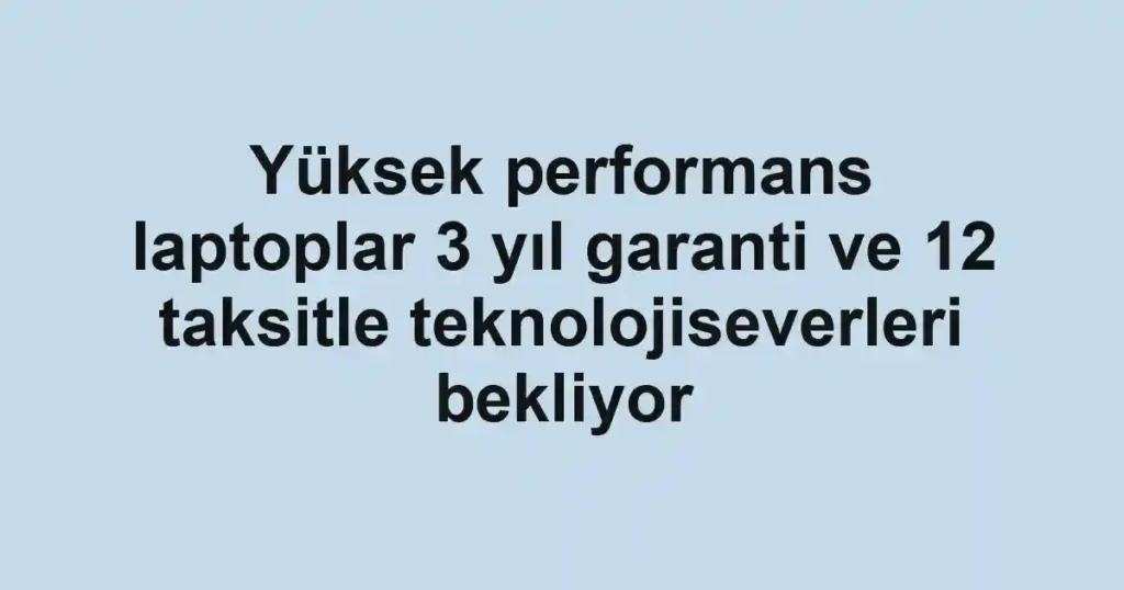 Yüksek performans laptoplar 3 yıl garanti ve 12 taksitle teknolojiseverleri bekliyor