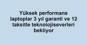 Yüksek performans laptoplar 3 yıl garanti ve 12 taksitle teknolojiseverleri bekliyor