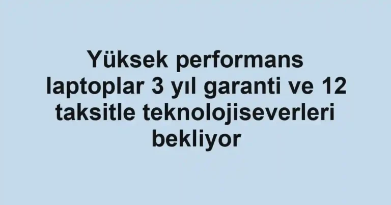 Yüksek performans laptoplar 3 yıl garanti ve 12 taksitle teknolojiseverleri bekliyor