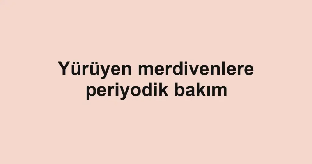 Yürüyen merdivenlere periyodik bakım