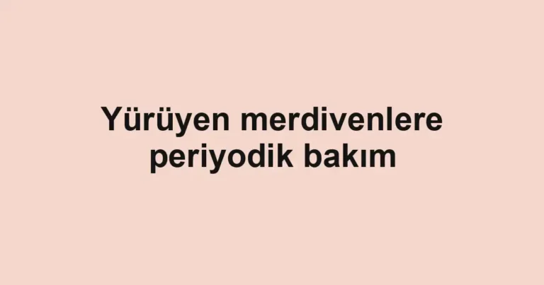 Yürüyen merdivenlere periyodik bakım