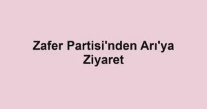 Zafer Partisi'nden Arı'ya Ziyaret