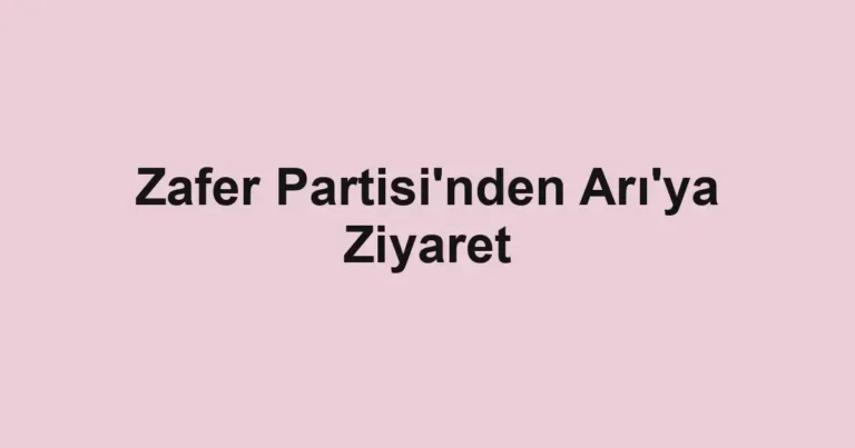 Zafer Partisi'nden Arı'ya Ziyaret