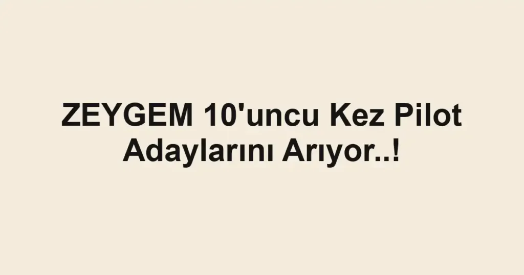 ZEYGEM 10'uncu Kez Pilot Adaylarını Arıyor..!