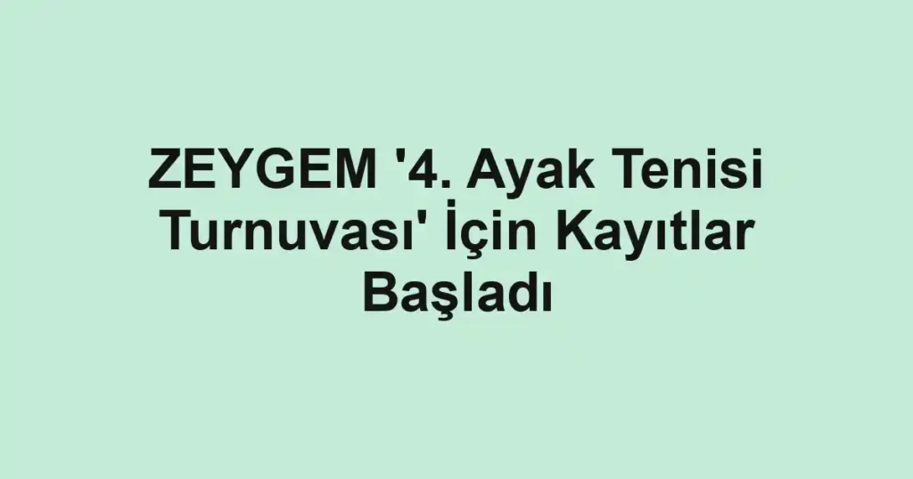 ZEYGEM '4. Ayak Tenisi Turnuvası' İçin Kayıtlar Başladı
