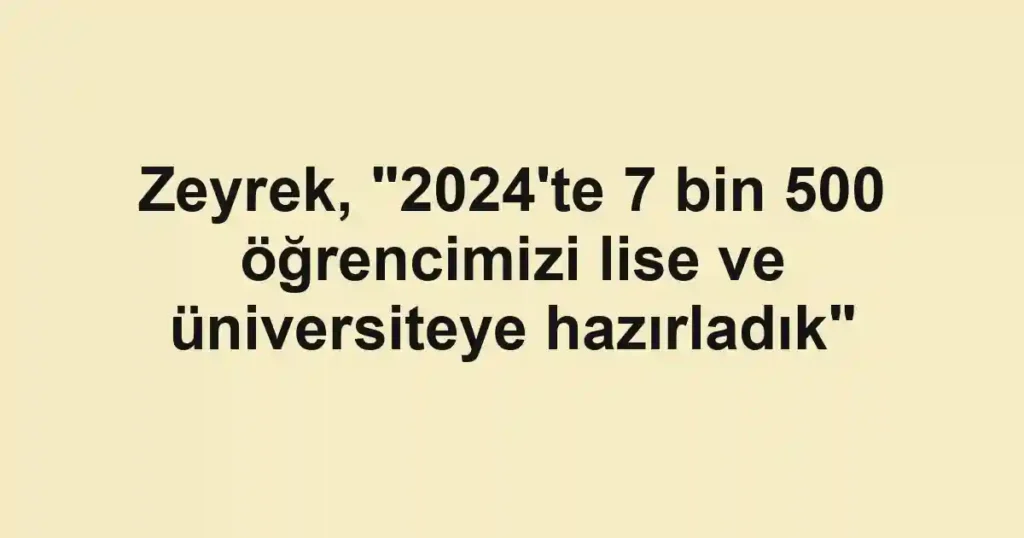 Zeyrek, "2024'te 7 bin 500 öğrencimizi lise ve üniversiteye hazırladık"