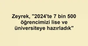Zeyrek, "2024'te 7 bin 500 öğrencimizi lise ve üniversiteye hazırladık"
