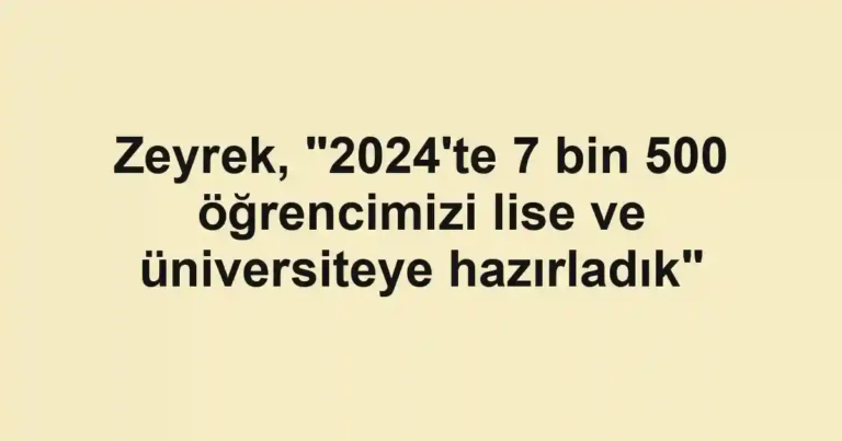 Zeyrek, "2024'te 7 bin 500 öğrencimizi lise ve üniversiteye hazırladık"