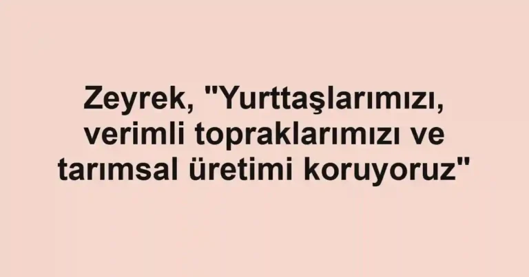 Zeyrek, "Yurttaşlarımızı, verimli topraklarımızı ve tarımsal üretimi koruyoruz"