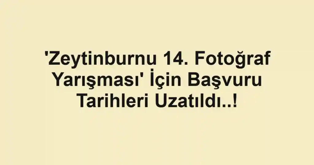 'Zeytinburnu 14. Fotoğraf Yarışması' İçin Başvuru Tarihleri Uzatıldı..!