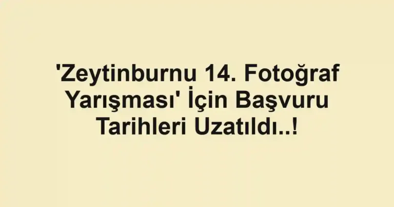 'Zeytinburnu 14. Fotoğraf Yarışması' İçin Başvuru Tarihleri Uzatıldı..!