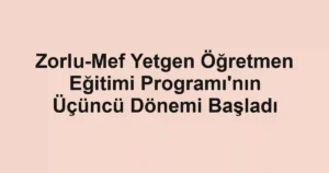 Zorlu-Mef Yetgen Öğretmen Eğitimi Programı'nın Üçüncü Dönemi Başladı
