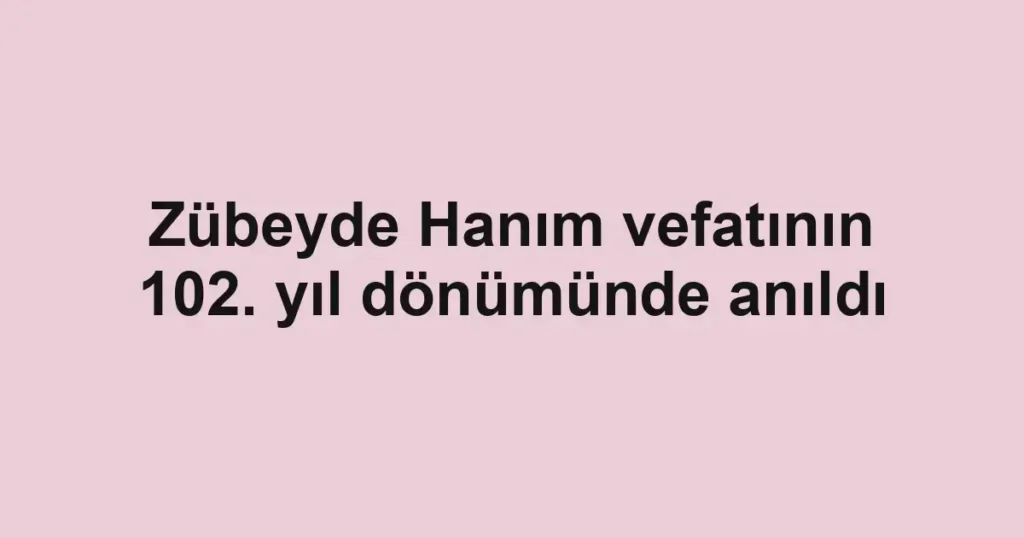 Zübeyde Hanım vefatının 102. yıl dönümünde anıldı