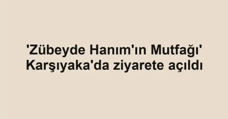 'Zübeyde Hanım'ın Mutfağı' Karşıyaka'da ziyarete açıldı