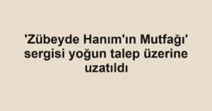 'Zübeyde Hanım'ın Mutfağı' sergisi yoğun talep üzerine uzatıldı